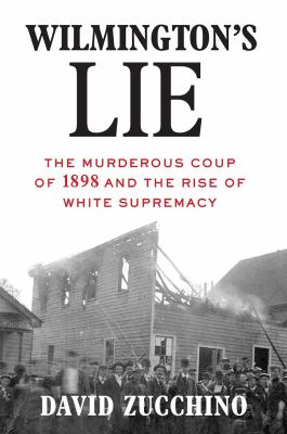Wilmingtons Lie: The Murderous Coup of 1898 and the Rise of White Supremacy