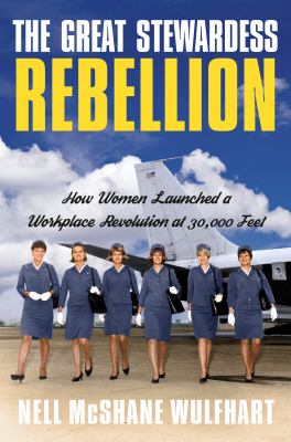 The great stewardess rebellion : how women launched a workplace rebellion at 30,000 feet