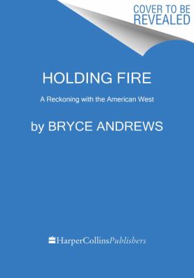 Holding fire : a reckoning with the American West