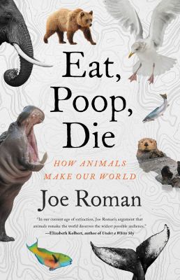 Eat, poop, die : how animals make our world