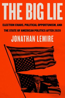 The big lie : election chaos, political opportunism, and the state of American politics after 2020