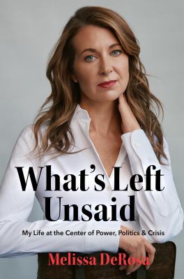 What's left unsaid : my life at the center of power, politics & crisis