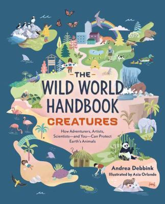 The wild world handbook : creatures : how adventurers, artists, scientists-and you-can protect earth's animals