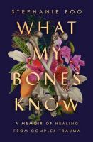 What-My-Bones-Know-:-A-Memoir-of-Healing-From-Complex-Trauma