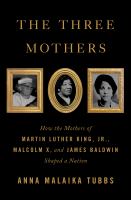 The-Three-Mothers-:-How-the-Mothers-of-Martin-Luther-King,-Jr.,-Malcolm-X,-and-James-Baldwin-Shaped-a-Nation