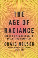Catalogue link for The age of radiance : the epic rise and dramatic fall of the Atomic Era / Nelson, Craig