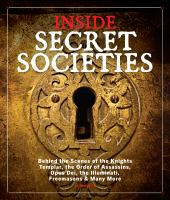 Inside secret societies : behind the scenes of the Knights Templar, the Order of Assassins, Opus Dei, the Illuminati, Freemasons, and many more